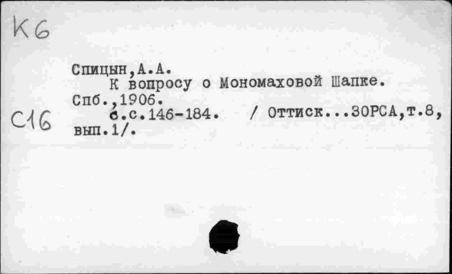 ﻿Спицын,А.А.
К вопросу о Мономаховой Шапке.
Спб.,1906.	,
ГАГ	в.с.146-184.	/ Оттиск...30РСА,т.8
вып.1/.